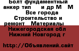 Болт фундаментный анкер тип 1.1 и др М20-М50 - Все города Строительство и ремонт » Материалы   . Нижегородская обл.,Нижний Новгород г.